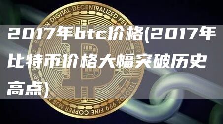 2017年btc价格 - 2017年比特币价格大幅突破历史高点